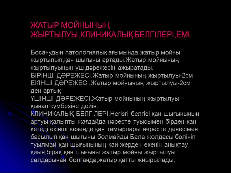 ЖАТЫР МОЙНЫНЫҢ ЖЫРТЫЛУЫ,КЛИНИКАЛЫҚ БЕЛГІЛЕРІ,ЕМІ.  Босанудың патологиялық ағымында жатыр мойны жыртылып,қан шығыны артады.Жатыр мойнының